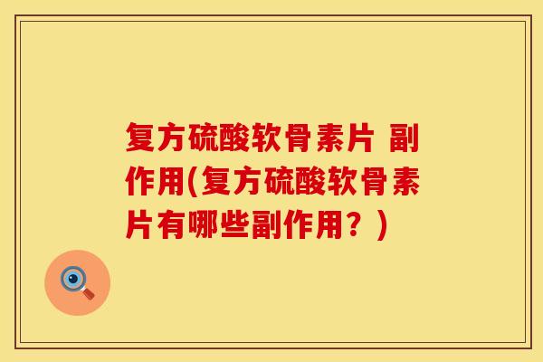 复方硫酸软骨素片 副作用(复方硫酸软骨素片有哪些副作用?) 复方硫酸软骨素片 副作用(复方硫酸软骨素片有哪些副作用?)