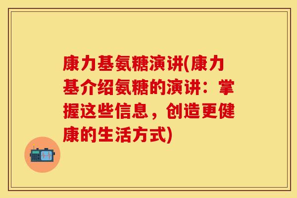 康力基氨糖演讲(康力基介绍氨糖的演讲:掌握这些信息,创造更健康的生活方式) 康力基氨糖演讲(康力基介绍氨糖的演讲:掌握这些信息,创造更健康的生活方式)