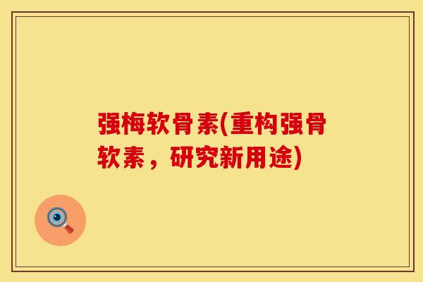 强梅软骨素(重构强骨软素,研究新用途)