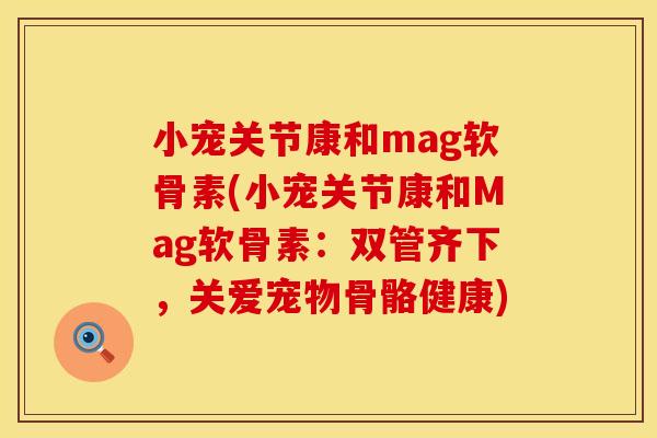 小宠关节康和mag软骨素(小宠关节康和Mag软骨素:双管齐下,关爱宠物骨骼健康) 小宠关节康和mag软骨素(小宠关节康和Mag软骨素:双管齐下,关爱宠物骨骼健康)