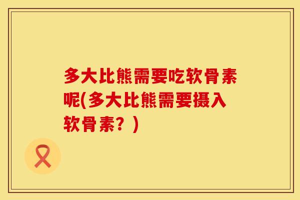 多大比熊需要吃软骨素呢(多大比熊需要摄入软骨素?)