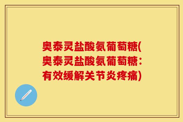 奥泰灵盐酸氨葡萄糖(奥泰灵盐酸氨葡萄糖:有效缓解关节炎疼痛)