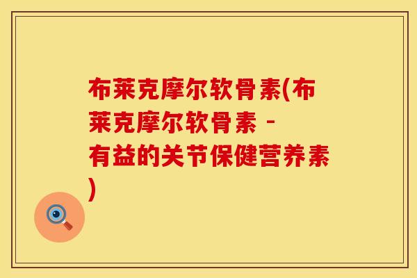 布莱克摩尔软骨素(布莱克摩尔软骨素 - 有益的关节保健营养素)