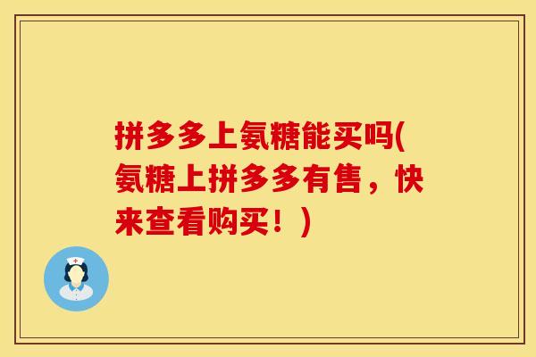 拼多多上氨糖能买吗(氨糖上拼多多有售，快来查看购买！)