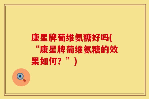 康星牌葡维氨糖好吗(“康星牌葡维氨糖的效果如何?”) 康星牌葡维氨糖好吗(“康星牌葡维氨糖的效果如何?”)