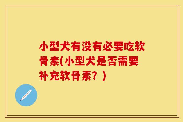 小型犬有没有必要吃软骨素(小型犬是否需要补充软骨素？)