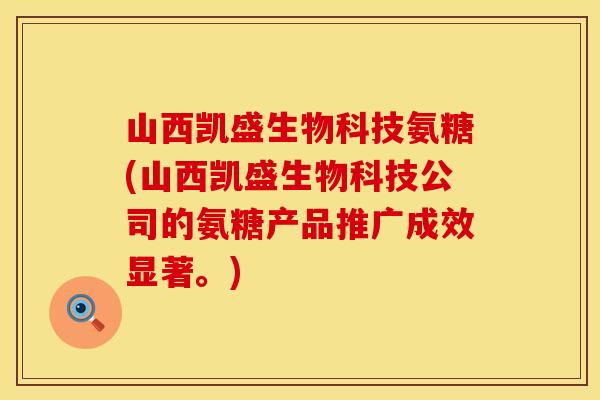 山西凯盛生物科技氨糖(山西凯盛生物科技公司的氨糖产品推广成效显著。) 山西凯盛生物科技氨糖(山西凯盛生物科技公司的氨糖产品推广成效显著。)