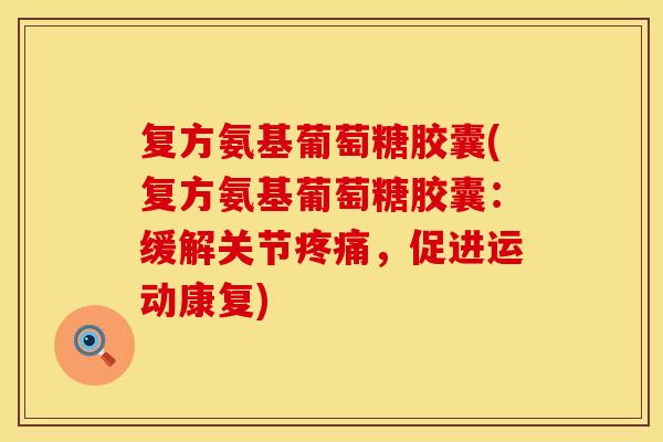 复方氨基葡萄糖胶囊(复方氨基葡萄糖胶囊：缓解关节疼痛，促进运动康复)