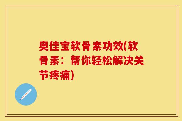 奥佳宝软骨素功效(软骨素:帮你轻松解决关节疼痛)