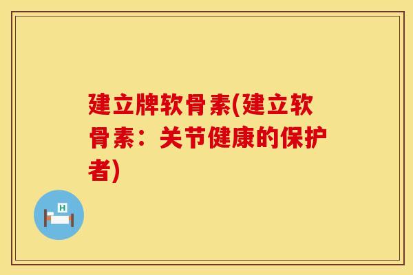 建立牌软骨素(建立软骨素：关节健康的保护者)