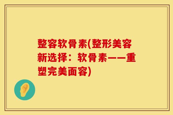 整容软骨素(整形美容新选择:软骨素——重塑完美面容) 整容软骨素(整形美容新选择:软骨素——重塑完美面容)