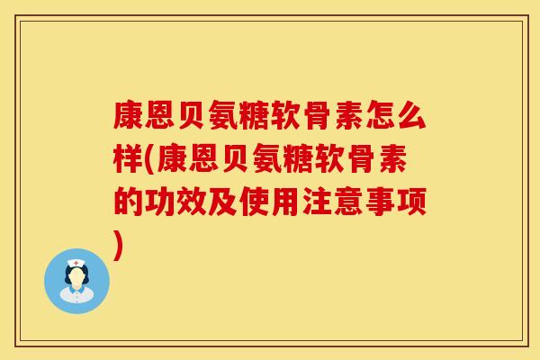 康恩贝氨糖软骨素怎么样(康恩贝氨糖软骨素的功效及使用注意事项)