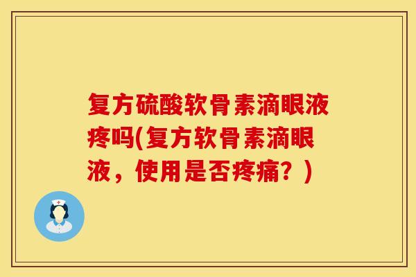 复方硫酸软骨素滴眼液疼吗(复方软骨素滴眼液，使用是否疼痛？)