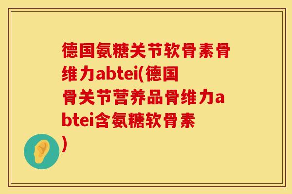 德国氨糖关节软骨素骨维力abtei(德国骨关节营养品骨维力abtei含氨糖软骨素) 德国氨糖关节软骨素骨维力abtei(德国骨关节营养品骨维力abtei含氨糖软骨素)