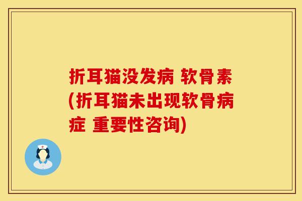 折耳猫没发 软骨素(折耳猫未出现软骨症 重要性咨询) 折耳猫没发 软骨素(折耳猫未出现软骨症 重要性咨询)