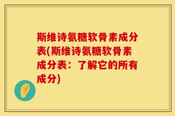 斯维诗氨糖软骨素成分表(斯维诗氨糖软骨素成分表:了解它的所有成分) 斯维诗氨糖软骨素成分表(斯维诗氨糖软骨素成分表:了解它的所有成分)