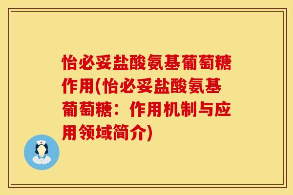 怡必妥盐酸氨基葡萄糖作用(怡必妥盐酸氨基葡萄糖:作用机制与应用领域简介)