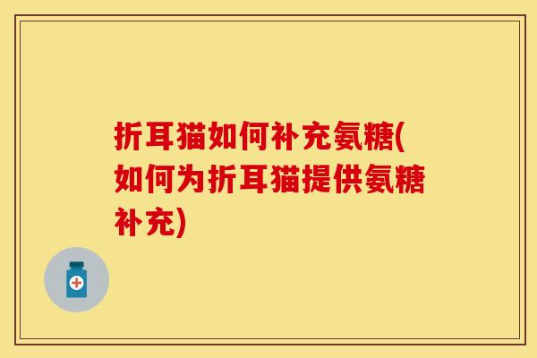 折耳猫如何补充氨糖(如何为折耳猫提供氨糖补充)