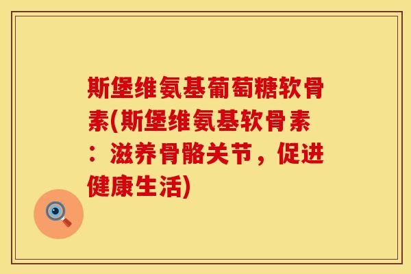 斯堡维氨基葡萄糖软骨素(斯堡维氨基软骨素:滋养骨骼关节,促进健康生活)