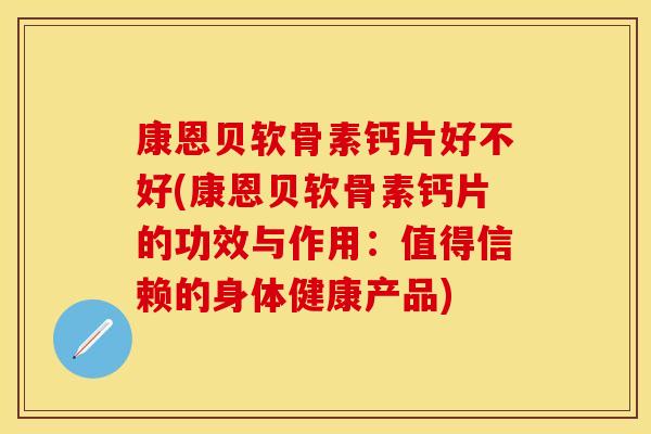 康恩贝软骨素钙片好不好(康恩贝软骨素钙片的功效与作用:值得信赖的身体健康产品) 康恩贝软骨素钙片好不好(康恩贝软骨素钙片的功效与作用:值得信赖的身体健康产品)