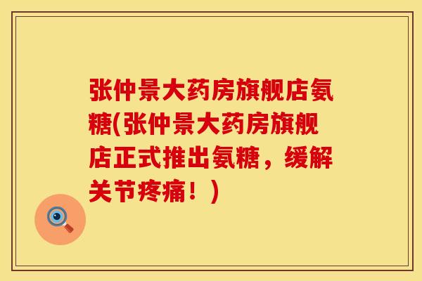 张仲景大药房旗舰店氨糖(张仲景大药房旗舰店正式推出氨糖,缓解关节!) 张仲景大药房旗舰店氨糖(张仲景大药房旗舰店正式推出氨糖,缓解关节!)