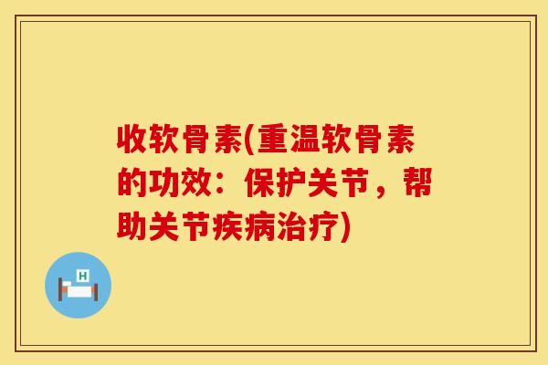 收软骨素(重温软骨素的功效:保护关节,帮助关节) 收软骨素(重温软骨素的功效:保护关节,帮助关节)