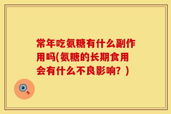 常年吃氨糖有什么副作用吗(氨糖的长期食用会有什么不良影响?) 常年吃氨糖有什么副作用吗(氨糖的长期食用会有什么不良影响?)