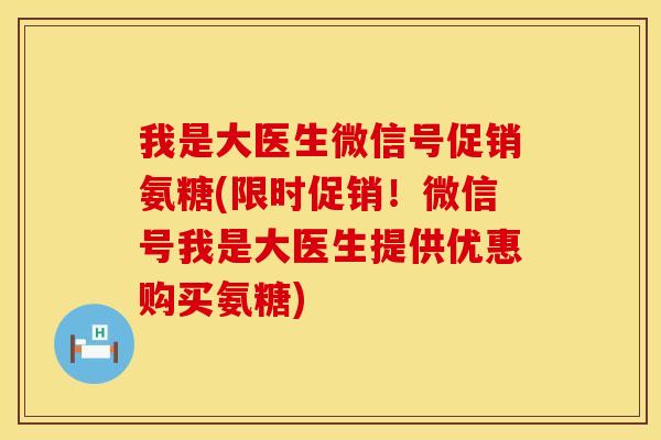 我是大医生微信号促销氨糖(限时促销！微信号我是大医生提供优惠购买氨糖)
