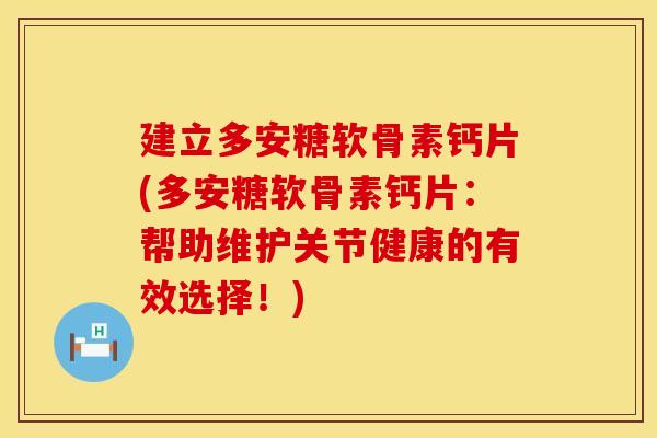 建立多安糖软骨素钙片(多安糖软骨素钙片：帮助维护关节健康的有效选择！)