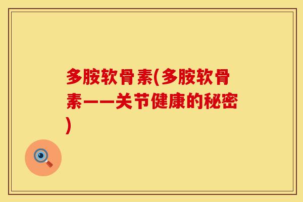 多胺软骨素(多胺软骨素——关节健康的秘密)