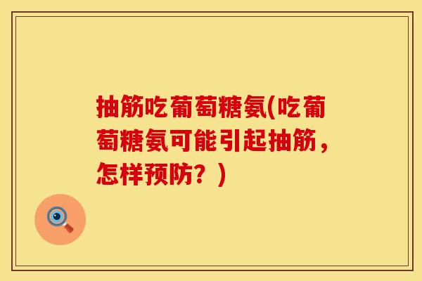 抽筋吃葡萄糖氨(吃葡萄糖氨可能引起抽筋，怎样预防？)