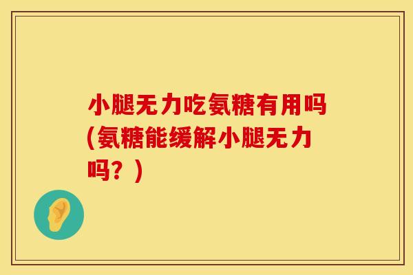 小腿无力吃氨糖有用吗(氨糖能缓解小腿无力吗？)