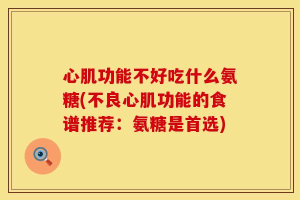 心肌功能不好吃什么氨糖(不良心肌功能的食谱推荐:氨糖是首选) 心肌功能不好吃什么氨糖(不良心肌功能的食谱推荐:氨糖是首选)