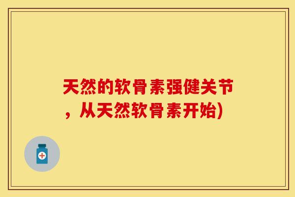 天然的软骨素强健关节，从天然软骨素开始)