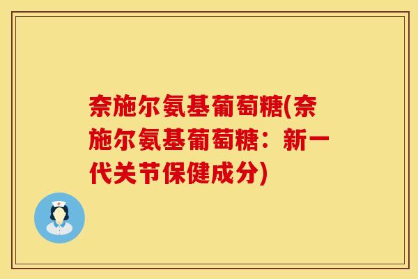 奈施尔氨基葡萄糖(奈施尔氨基葡萄糖:新一代关节保健成分)
