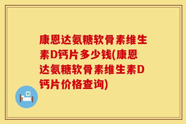 康恩达氨糖软骨素维生素D钙片多少钱(康恩达氨糖软骨素维生素D钙片价格查询)