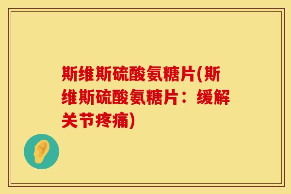 斯维斯硫酸氨糖片(斯维斯硫酸氨糖片:缓解关节) 斯维斯硫酸氨糖片(斯维斯硫酸氨糖片:缓解关节)