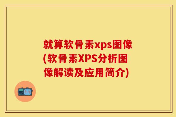 就算软骨素xps图像(软骨素XPS分析图像解读及应用简介) 就算软骨素xps图像(软骨素XPS分析图像解读及应用简介)