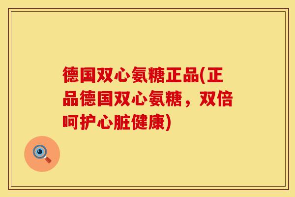 德国双心氨糖正品(正品德国双心氨糖,双倍呵护健康) 德国双心氨糖正品(正品德国双心氨糖,双倍呵护健康)