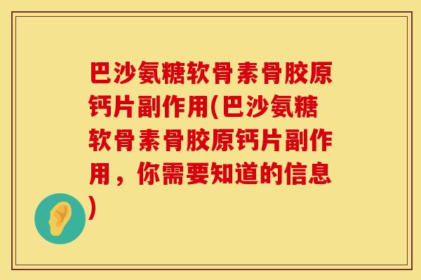 巴沙氨糖软骨素骨胶原钙片副作用(巴沙氨糖软骨素骨胶原钙片副作用，你需要知道的信息)