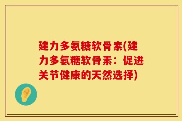 建力多氨糖软骨素(建力多氨糖软骨素：促进关节健康的天然选择)
