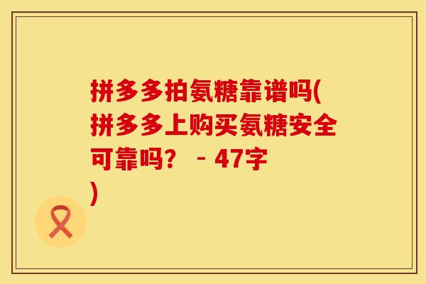 拼多多拍氨糖靠谱吗(拼多多上购买氨糖安全可靠吗? - 47字) 拼多多拍氨糖靠谱吗(拼多多上购买氨糖安全可靠吗? - 47字)