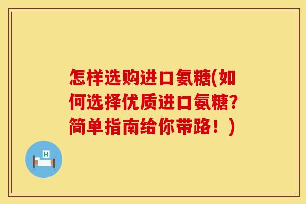怎样选购进口氨糖(如何选择优质进口氨糖？简单指南给你带路！)
