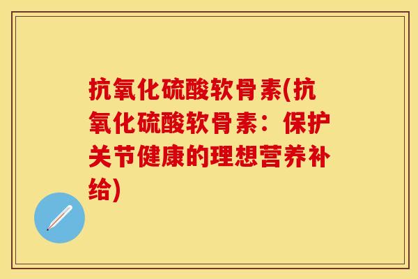 硫酸软骨素(硫酸软骨素:保护关节健康的理想营养补给) 硫酸软骨素(硫酸软骨素:保护关节健康的理想营养补给)