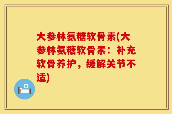 大参林氨糖软骨素(大参林氨糖软骨素：补充软骨养护，缓解关节不适)