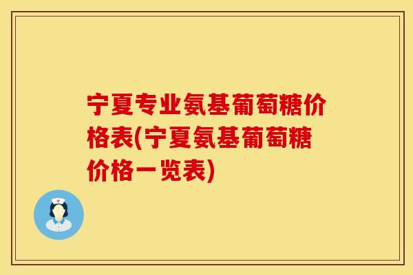 宁夏专业氨基葡萄糖价格表(宁夏氨基葡萄糖价格一览表) 宁夏专业氨基葡萄糖价格表(宁夏氨基葡萄糖价格一览表)