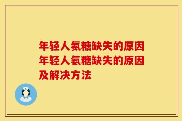 年轻人氨糖缺失的原因年轻人氨糖缺失的原因及解决方法 年轻人氨糖缺失的原因年轻人氨糖缺失的原因及解决方法