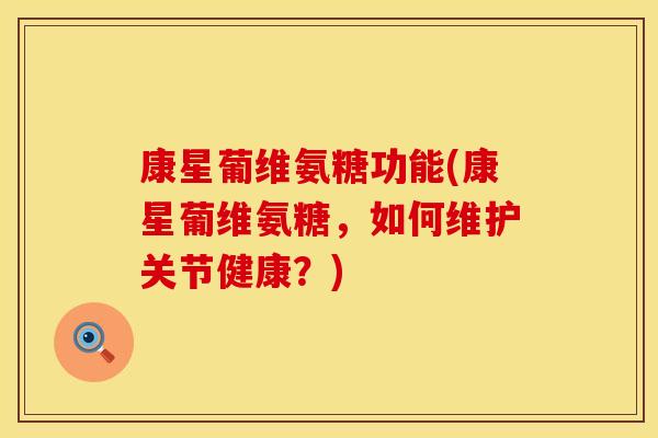 康星葡维氨糖功能(康星葡维氨糖,如何维护关节健康?) 康星葡维氨糖功能(康星葡维氨糖,如何维护关节健康?)