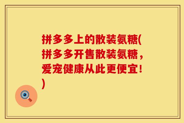 拼多多上的散装氨糖(拼多多开售散装氨糖,爱宠健康从此更便宜!) 拼多多上的散装氨糖(拼多多开售散装氨糖,爱宠健康从此更便宜!)