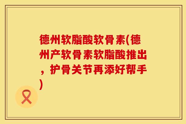 德州软脂酸软骨素(德州产软骨素软脂酸推出,护骨关节再添好帮手) 德州软脂酸软骨素(德州产软骨素软脂酸推出,护骨关节再添好帮手)